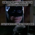 Bad Pun Batman, Template Made By Chunkyshief09! | WHAT'S THE DIFFERENCE BETWEEN MYSELF AND A ROBBER? I CAN GO INTO A STORE WITHOUT ROBIN! | image tagged in bad pun batman,memes,batman,robin,robber,chunkychief09 | made w/ Imgflip meme maker
