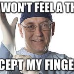 The Family Doctor | YOU WON'T FEEL A THING; EXCEPT MY FINGERS | image tagged in the family doctor,doctor,creepy,fingers,ass | made w/ Imgflip meme maker