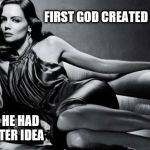 Woman | FIRST GOD CREATED MAN; THEN HE HAD A BETTER IDEA | image tagged in woman | made w/ Imgflip meme maker