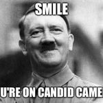 Smile hitler | SMILE; YOU'RE ON CANDID CAMERA | image tagged in smile hitler | made w/ Imgflip meme maker