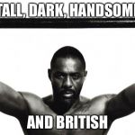 Idris Elba | TALL, DARK, HANDSOME; AND BRITISH | image tagged in idris elba | made w/ Imgflip meme maker