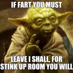 Yoda Farted | IF FART YOU MUST; LEAVE I SHALL, FOR STINK UP ROOM YOU WILL. | image tagged in yoda farted | made w/ Imgflip meme maker