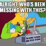 Is Your Sarcasm Detector Broken? | ALRIGHT, WHO'S BEEN MESSING WITH THIS? | image tagged in sarcasm,meme,frink | made w/ Imgflip meme maker
