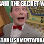 Pee Wee | YOU SAID THE SECRET WORD! ANTIESTABLISHMENTARIANISM!!! | image tagged in pee wee | made w/ Imgflip meme maker