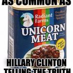 You're more likely to find this on your grocery store shelf than to find Hillary telling the truth  | AS COMMON AS; HILLARY CLINTON TELLING THE TRUTH | image tagged in unicorn meat,hillary clinton,truth,lying | made w/ Imgflip meme maker