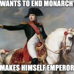 Napoleon Bonaparte | WANTS TO END MONARCHY; MAKES HIMSELF EMPEROR | image tagged in napoleon bonaparte,scumbag | made w/ Imgflip meme maker