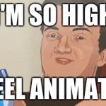 Cartoon 10 Guy | I'M SO HIGH; I FEEL ANIMATED | image tagged in cartoon 10 guy | made w/ Imgflip meme maker