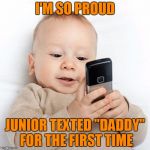 Baby's first words. | I'M SO PROUD; JUNIOR TEXTED "DADDY" FOR THE FIRST TIME | image tagged in texting baby,meme,memes | made w/ Imgflip meme maker