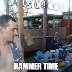 This is about to hurt | STOP! HAMMER TIME | image tagged in this is about to hurt | made w/ Imgflip meme maker