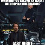 When did you become an expert | WHEN DID YOU BECOME AN EXPERT IN EUROPEAN INTEGRATION? LAST NIGHT | image tagged in when did you become an expert | made w/ Imgflip meme maker