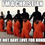 stereotypes | I'M A CHRISTIAN; SO I MUST NOT HAVE LOVE FOR NONBELIEVERS | image tagged in isis christian | made w/ Imgflip meme maker