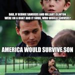 DAD, IF BERNIE SANDERS AND HILLARY CLINTON WERE ON A BOAT AND IT SUNK, WHO WOULD SURVIVE? AMERICA WOULD SURVIVE SON AMERICA WOULD SURVIVE | image tagged in memes,finding neverland | made w/ Imgflip meme maker