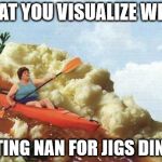 Gravy Kayak | WHAT YOU VISUALIZE WHEN; VISTING NAN FOR JIGS DINNER | image tagged in gravy kayak | made w/ Imgflip meme maker