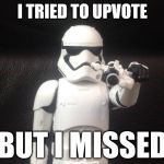 Storm Trooper Takes Aim | I TRIED TO UPVOTE; BUT I MISSED | image tagged in storm trooper takes aim | made w/ Imgflip meme maker