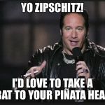 Dice Man | YO ZIPSCHITZ! I'D LOVE TO TAKE A BAT TO YOUR PIÑATA HEAD | image tagged in dice man | made w/ Imgflip meme maker