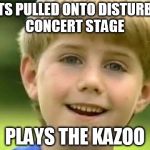 Kazoo Kid | GETS PULLED ONTO DISTURBED CONCERT STAGE; PLAYS THE KAZOO | image tagged in kazoo kid | made w/ Imgflip meme maker