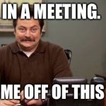 Happy Ron Swanson | IN A MEETING. TAKE ME OFF OF THIS TEXT. | image tagged in happy ron swanson | made w/ Imgflip meme maker
