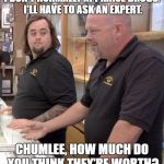 Pawn stars#1 | I DON'T NORMALLY APPRAISE DRUGS. I'LL HAVE TO ASK AN EXPERT. CHUMLEE, HOW MUCH DO YOU THINK THEY'RE WORTH? | image tagged in pawn stars1 | made w/ Imgflip meme maker