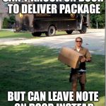 UPS delivery guy | CAN'T KNOCK ON DOOR TO DELIVER PACKAGE; BUT CAN LEAVE NOTE ON DOOR INSTEAD | image tagged in ups delivery guy | made w/ Imgflip meme maker