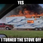 Camper Dodge | YES; I TURNED THE STOVE OFF | image tagged in camper dodge | made w/ Imgflip meme maker