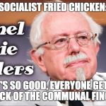 We need to get rid of our corrupt chicken financing system! | SOCIALIST FRIED CHICKEN:; IT'S SO GOOD, EVERYONE GETS A LICK OF THE COMMUNAL FINGER. | image tagged in colonel bernie sanders | made w/ Imgflip meme maker