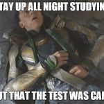 loki | STAY UP ALL NIGHT STUDYING; FIND OUT THAT THE TEST WAS CANCELED. | image tagged in loki | made w/ Imgflip meme maker
