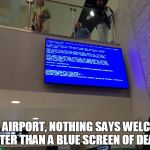 blue screen of death at airport | AT A AIRPORT, NOTHING SAYS WELCOME BETTER THAN A BLUE SCREEN OF DEATH! | image tagged in blue screen of death at airport | made w/ Imgflip meme maker