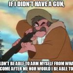 If I Didn't Have A Gun | IF I DIDN'T HAVE A GUN, I WOULDN'T BE ABLE TO ARM MYSELF FROM WHATEVER WILL COME AFTER ME NOR WOULD I BE ABLE TO HUNT | image tagged in amos slade,memes,disney,the fox and the hound,hunter | made w/ Imgflip meme maker