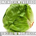 Lettuce Get Some Head | ROMAINE CALM EVERYBODY; LETTUCE ALL BE MORE VIGILANT | made w/ Imgflip meme maker