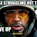 Tropic Thunder Survive | TO ALL THOSE STRUGGLING OUT THERE TODAY DON'T GIVE UP | image tagged in tropic thunder survive | made w/ Imgflip meme maker