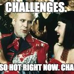 That hansel | CHALLENGES. THEY'RE SO HOT RIGHT NOW. CHALLENGES. | image tagged in that hansel | made w/ Imgflip meme maker