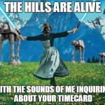 Star wars | THE HILLS ARE ALIVE; WITH THE SOUNDS OF ME INQUIRING ABOUT YOUR TIMECARD | image tagged in star wars | made w/ Imgflip meme maker