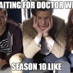 Waiting for Season 10 | WAITING FOR DOCTOR WHO; SEASON 10 LIKE | image tagged in doctor who waiting,doctor who,memes | made w/ Imgflip meme maker