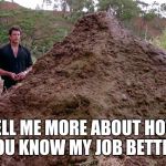 Big pile of bullshit | TELL ME MORE ABOUT HOW YOU KNOW MY JOB BETTER. | image tagged in big pile of bullshit | made w/ Imgflip meme maker