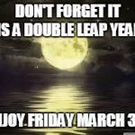Shoot for the moon | DON'T FORGET IT IS A DOUBLE LEAP YEAR; ENJOY FRIDAY MARCH 32! | image tagged in shoot for the moon | made w/ Imgflip meme maker