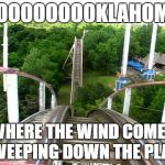 Roller Coaster | OOOOOOOOOKLAHOMA; WHERE THE WIND COMES SWEEPING DOWN THE PLAIN | image tagged in roller coaster | made w/ Imgflip meme maker