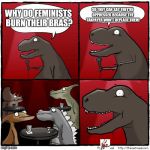 t Rex stand up | SO THEY CAN SAY THEY'RE OPPRESSED BECAUSE THE TAXPAYER WON'T REPLACE THEM! WHY DO FEMINISTS BURN THEIR BRAS? | image tagged in t rex stand up | made w/ Imgflip meme maker