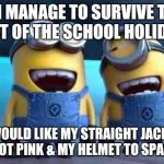 minions | IF I MANAGE TO SURVIVE THE REST OF THE SCHOOL HOLIDAYS; I WOULD LIKE MY STRAIGHT JACKET IN HOT PINK & MY HELMET TO SPARKLE | image tagged in minions | made w/ Imgflip meme maker