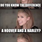 Bad Pun Anna 2 | DO YOU KNOW THE DIFFERENCE; A HOOVER AND A HARLEY? WHERE THE DIRT BAG RIDES! | image tagged in bad pun anna 2 | made w/ Imgflip meme maker