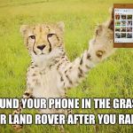 TAKE A SWIPE | I FOUND YOUR PHONE IN THE GRASS; BY YOUR LAND ROVER AFTER YOU RAN AWAY | image tagged in take a swipe | made w/ Imgflip meme maker