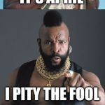 Such Pity. Wow. | IT'S APRIL; I PITY THE FOOL | image tagged in bad pun mr t,mr t pity the fool,mr t,april fools,april | made w/ Imgflip meme maker