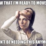 Woman taking off mask | NOW THAT I'M READY TO MOVE ON; WON'T BE NEEDING THIS ANYMORE | image tagged in woman taking off mask | made w/ Imgflip meme maker