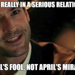Really, on April's Fool, champ.. | ARE YOU REALLY IN A SERIOUS RELATIONSHIP? IT'S APRIL'S FOOL, NOT APRIL'S MIRACLE DAY. | image tagged in lucifer fox,lucifer,april fools,relationships,nasty,funny | made w/ Imgflip meme maker