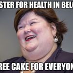 free cake | MINISTER FOR HEALTH IN BELGIUM; FREE CAKE FOR EVERYONE | image tagged in maggie de block | made w/ Imgflip meme maker