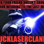 star wars  | WHEN YOUR FRIEND DOESN'T SHOW UP TO YOUR WEDDING TIL THE LAST MINUTE; #SUCKLASERCLANKER | image tagged in star wars | made w/ Imgflip meme maker