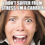 stress | I DON’T SUFFER FROM STRESS. I’M A CARRIER. | image tagged in stress,frazzled,funny memes | made w/ Imgflip meme maker
