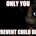 IDK | ONLY YOU; CAN PREVENT CHILD DEATHS | image tagged in fnaf freddy,freddy fazbear,only you can,smokey the bear | made w/ Imgflip meme maker