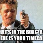 Whats in the Box | WHAT'S IN THE BOX!? AND WHERE IS YOUR TIMECARD? | image tagged in whats in the box | made w/ Imgflip meme maker
