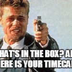 Whats in the Box | WHAT'S IN THE BOX?
AND WHERE IS YOUR TIMECARD? | image tagged in whats in the box | made w/ Imgflip meme maker