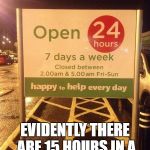 Watch the fine print | OH REALLY? EVIDENTLY THERE ARE 15 HOURS IN A DAY FRIDAY - SUNDAY? | image tagged in memes,funny,original,signs/billboards,fine print | made w/ Imgflip meme maker